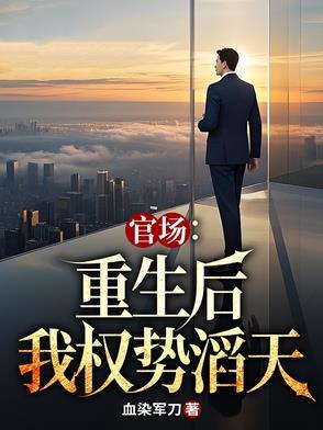 官场:重生后我权势滔天 官场:重生后我权势滔天